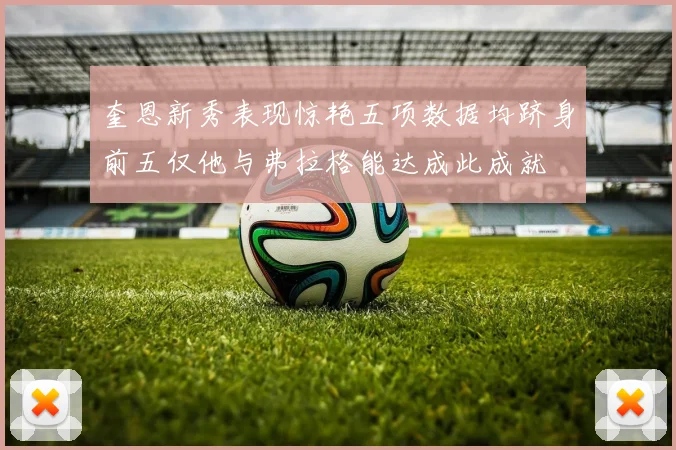 奎恩新秀表现惊艳五项数据均跻身前五仅他与弗拉格能达成此成就