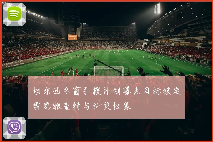 切尔西冬窗引援计划曝光目标锁定雷恩雅奎特与科莫拉蒙