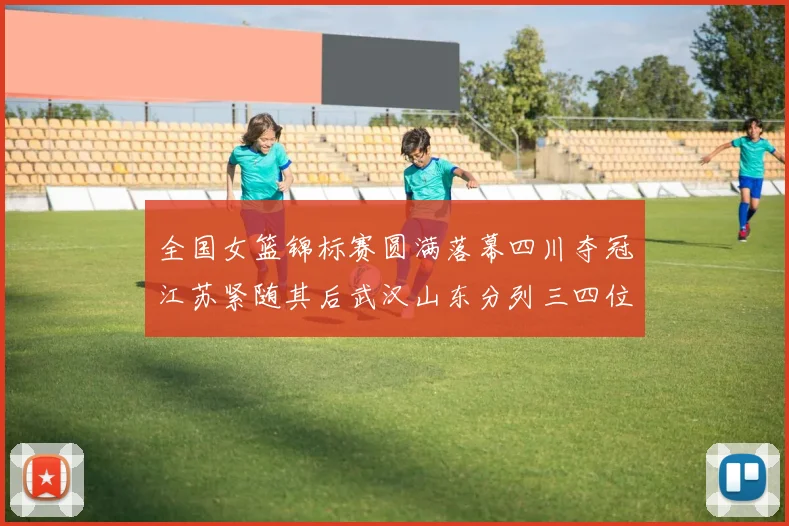 全国女篮锦标赛圆满落幕四川夺冠江苏紧随其后武汉山东分列三四位