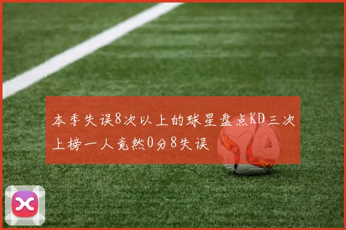 本季失误8次以上的球星盘点KD三次上榜一人竟然0分8失误