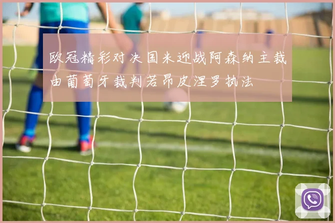 欧冠精彩对决国米迎战阿森纳主裁由葡萄牙裁判若昂皮涅罗执法