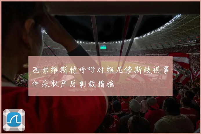 西尔维斯特呼吁对维尼修斯歧视事件采取严厉制裁措施