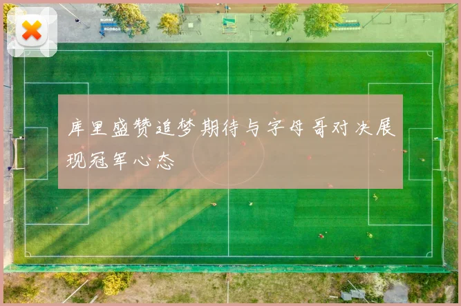 库里盛赞追梦期待与字母哥对决展现冠军心态