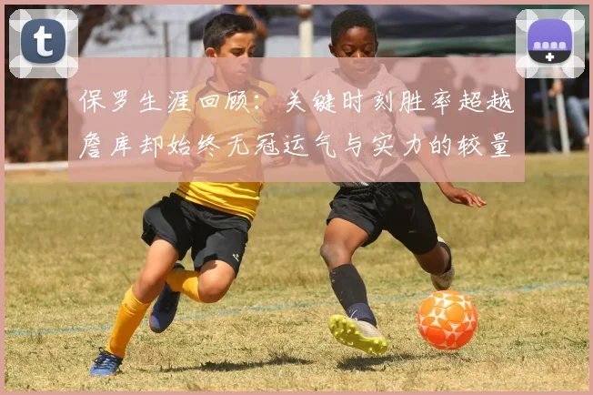 保罗生涯回顾：关键时刻胜率超越詹库却始终无冠运气与实力的较量