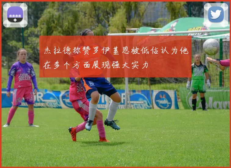 杰拉德称赞罗伊基恩被低估认为他在多个方面展现强大实力