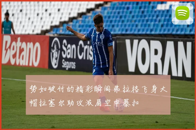 势如破竹的精彩瞬间弗拉格飞身大帽拉塞尔助攻浓眉空中暴扣