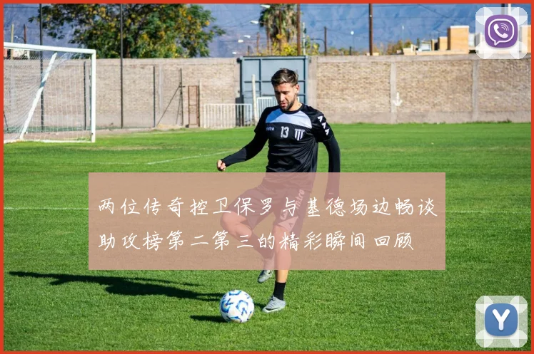 两位传奇控卫保罗与基德场边畅谈助攻榜第二第三的精彩瞬间回顾