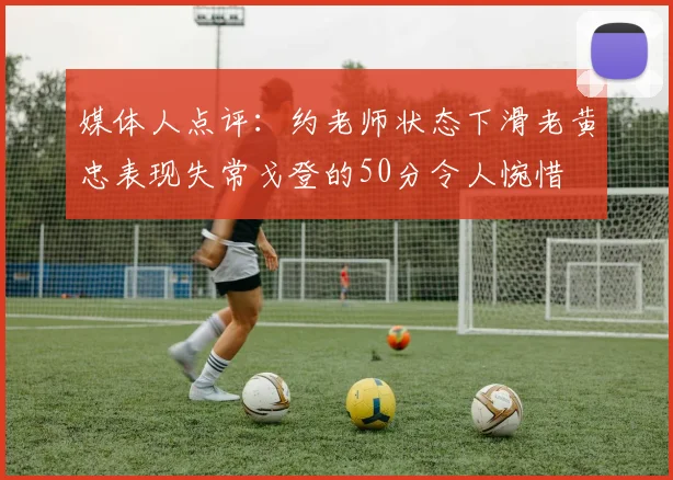 媒体人点评：约老师状态下滑老黄忠表现失常戈登的50分令人惋惜