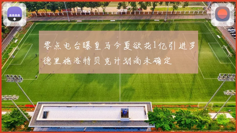 零点电台曝皇马今夏欲花1亿引进罗德里施洛特贝克计划尚未确定