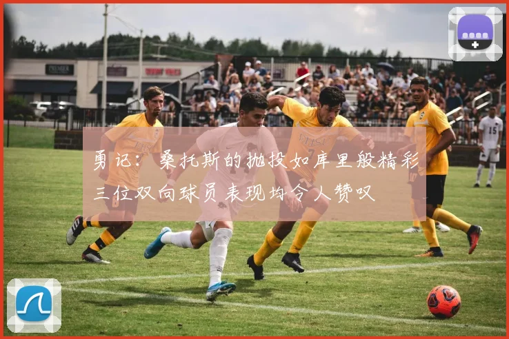 勇记：桑托斯的抛投如库里般精彩三位双向球员表现均令人赞叹