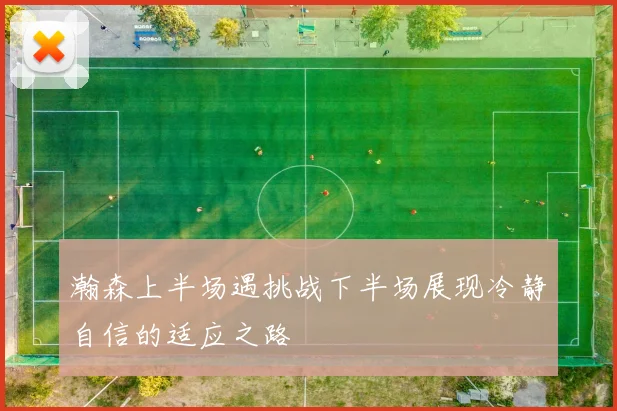 瀚森上半场遇挑战下半场展现冷静自信的适应之路