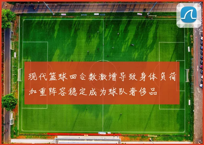 现代篮球回合数激增导致身体负荷加重阵容稳定成为球队奢侈品