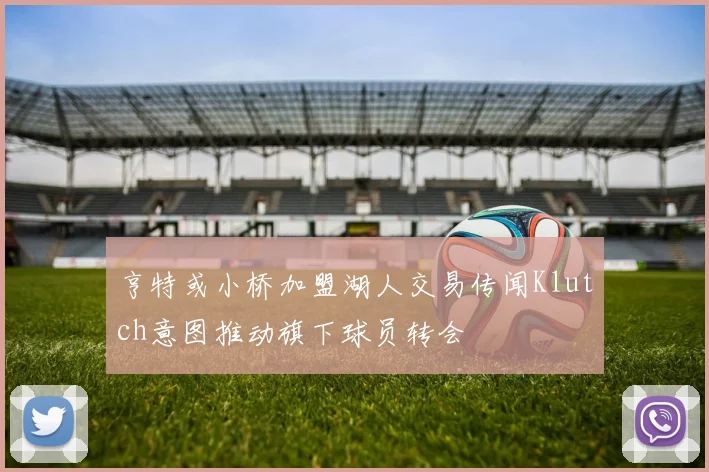 亨特或小桥加盟湖人交易传闻Klutch意图推动旗下球员转会