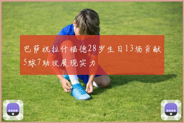 巴萨祝拉什福德28岁生日13场贡献5球7助攻展现实力