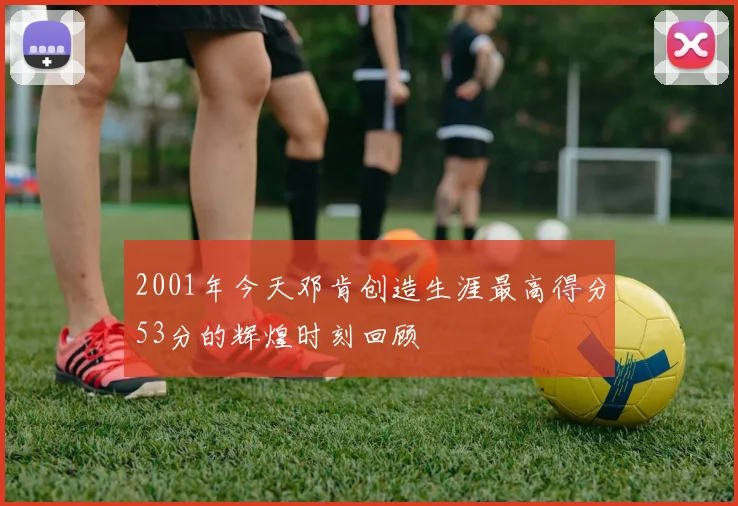 2001年今天邓肯创造生涯最高得分53分的辉煌时刻回顾