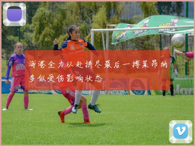 海港全力以赴拼尽最后一搏莱昂纳多似受伤影响状态