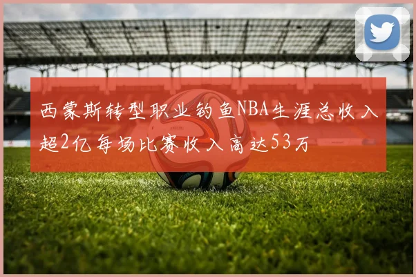 西蒙斯转型职业钓鱼NBA生涯总收入超2亿每场比赛收入高达53万