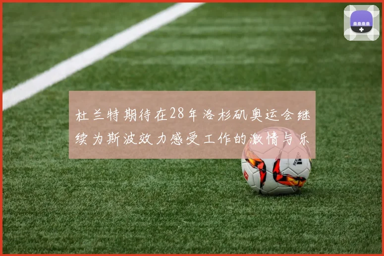 杜兰特期待在28年洛杉矶奥运会继续为斯波效力感受工作的激情与乐趣