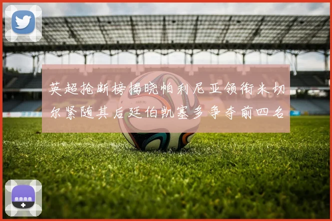 英超抢断榜揭晓帕利尼亚领衔米切尔紧随其后廷伯凯塞多争夺前四名