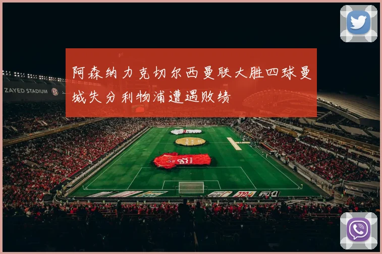 阿森纳力克切尔西曼联大胜四球曼城失分利物浦遭遇败绩